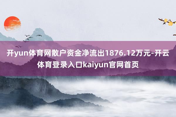 开yun体育网散户资金净流出1876.12万元-开云体育登录入口kaiyun官网首页